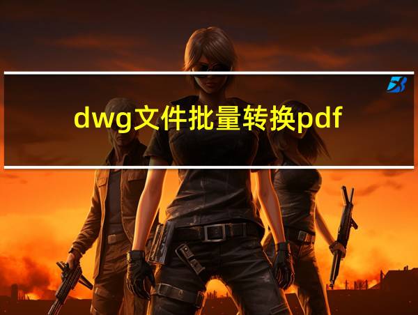 dwg文件批量转换pdf的相关图片