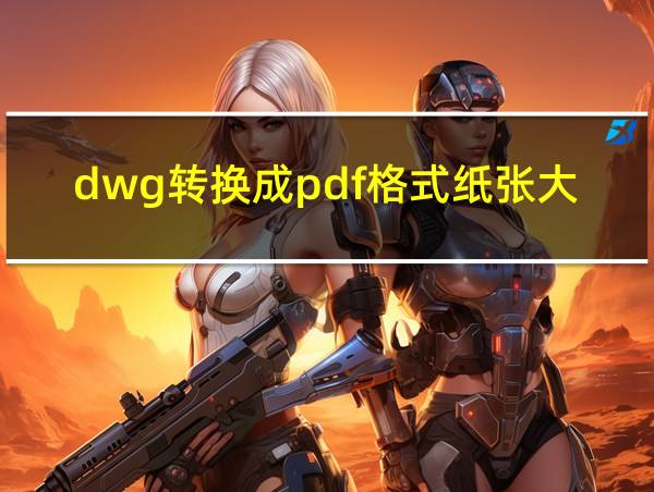 dwg转换成pdf格式纸张大小的相关图片