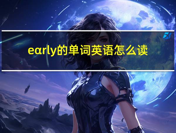 eαrly的单词英语怎么读的相关图片