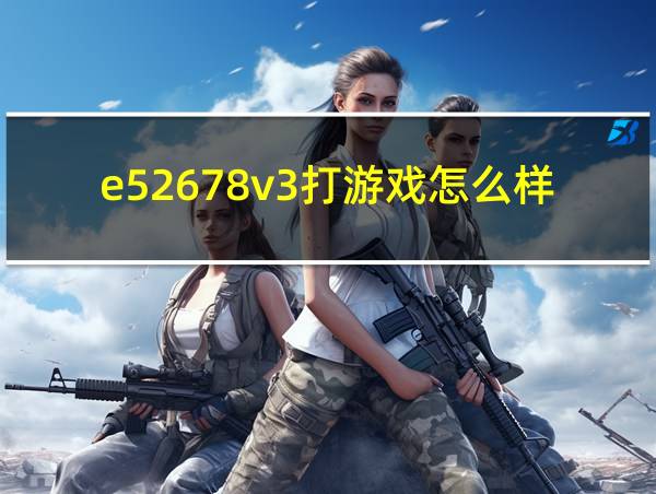 e52678v3打游戏怎么样的相关图片