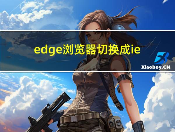 edge浏览器切换成ie的相关图片