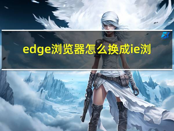 edge浏览器怎么换成ie浏览器的相关图片