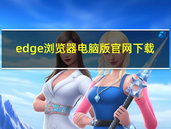 edge浏览器电脑版官网下载的相关图片