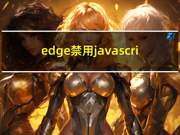 edge禁用javascript怎么打开的相关图片