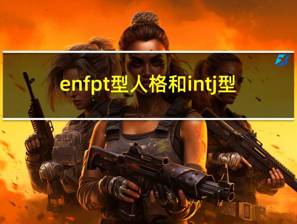 enfpt型人格和intj型人格的相关图片