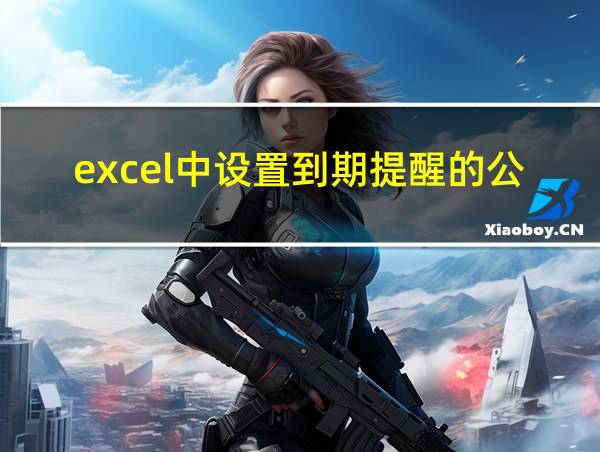 excel中设置到期提醒的公式有哪些的相关图片