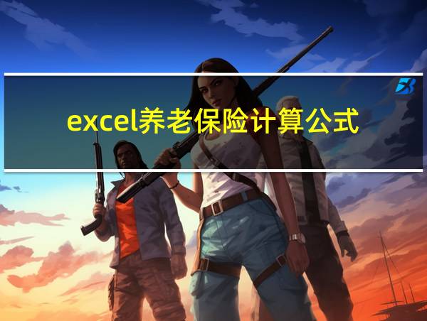 excel养老保险计算公式的相关图片