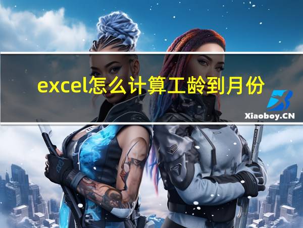 excel怎么计算工龄到月份的相关图片