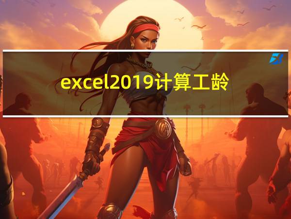 excel2019计算工龄的相关图片