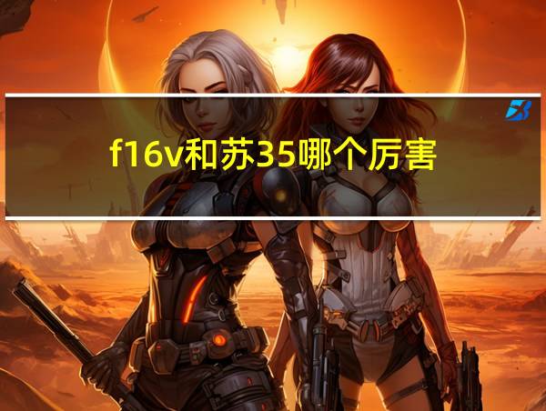 f16v和苏35哪个厉害的相关图片