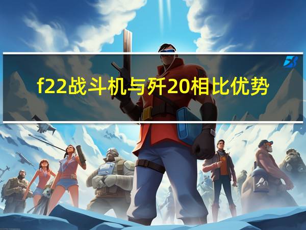 f22战斗机与歼20相比优势的相关图片