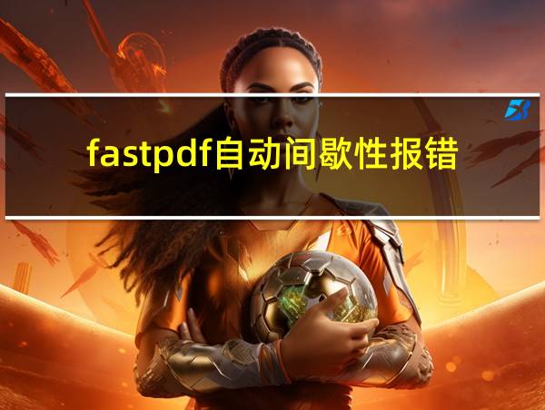 fastpdf自动间歇性报错的相关图片