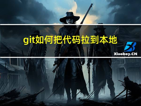 git如何把代码拉到本地的相关图片