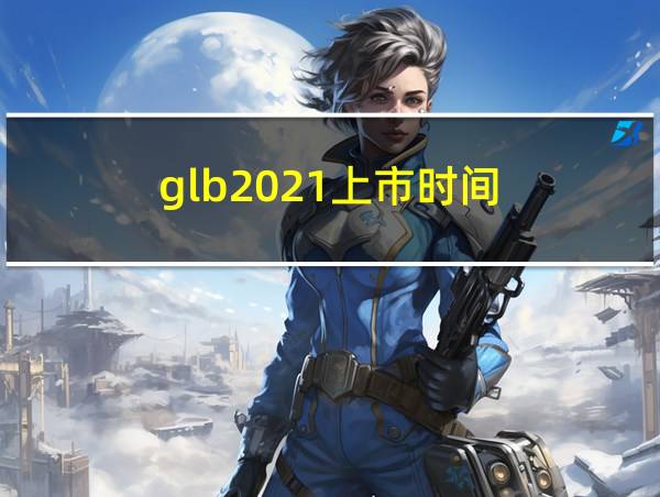 glb2021上市时间的相关图片