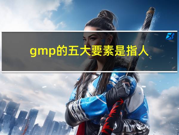 gmp的五大要素是指人的相关图片