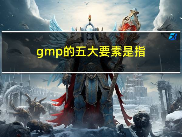 gmp的五大要素是指的相关图片