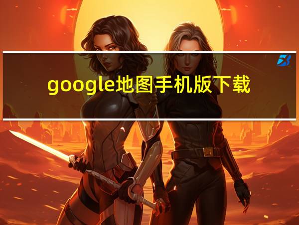 google地图手机版下载的相关图片