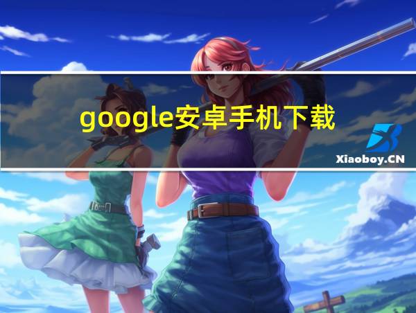 google安卓手机下载的相关图片