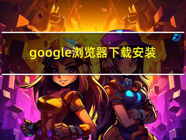 google浏览器下载安装的相关图片