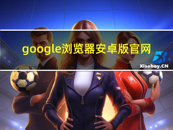 google浏览器安卓版官网的相关图片