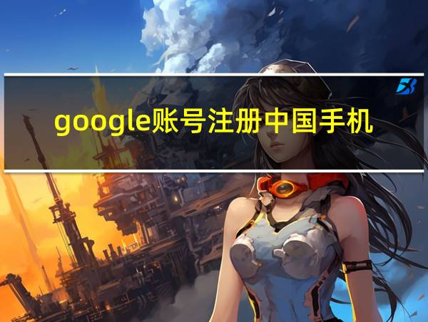 google账号注册中国手机号怎么验证的相关图片