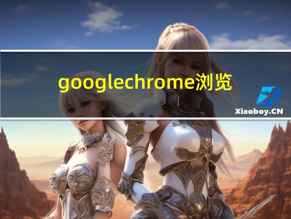 googlechrome浏览器的相关图片