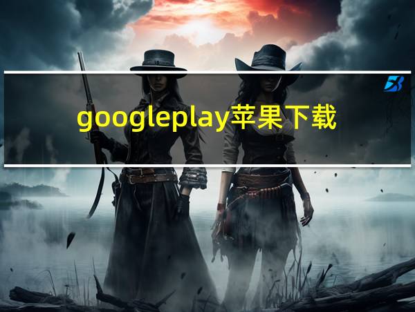 googleplay苹果下载的相关图片