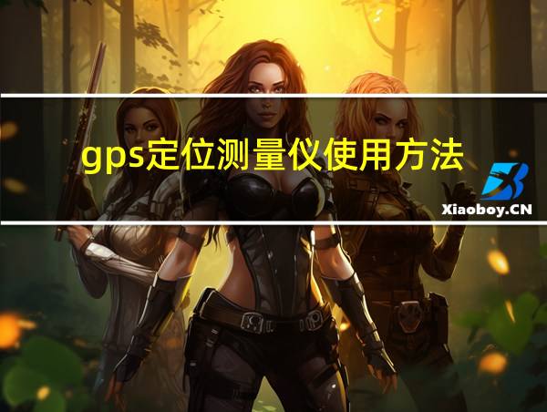 gps定位测量仪使用方法的相关图片