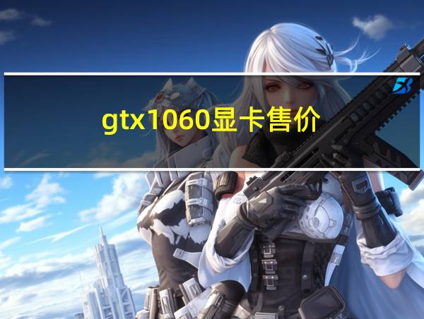 gtx1060显卡售价的相关图片