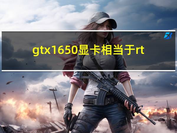 gtx1650显卡相当于rtx的相关图片