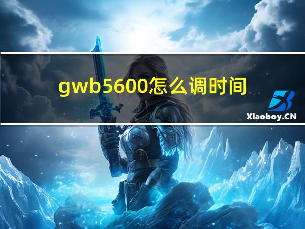 gwb5600怎么调时间的相关图片