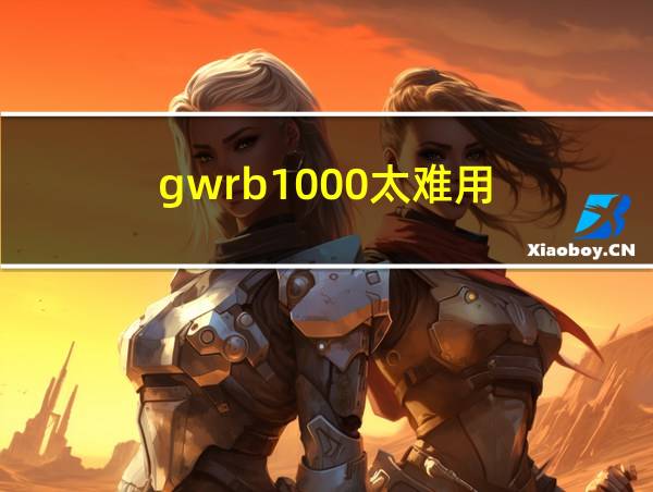 gwrb1000太难用的相关图片