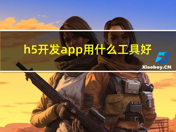 h5开发app用什么工具好的相关图片