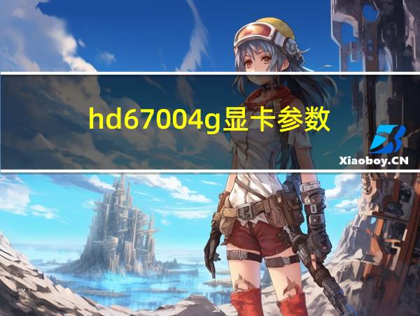 hd67004g显卡参数的相关图片