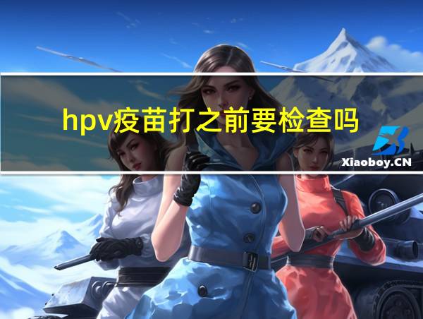 hpv疫苗打之前要检查吗的相关图片