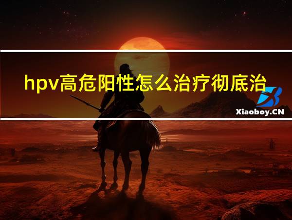 hpv高危阳性怎么治疗彻底治愈的相关图片