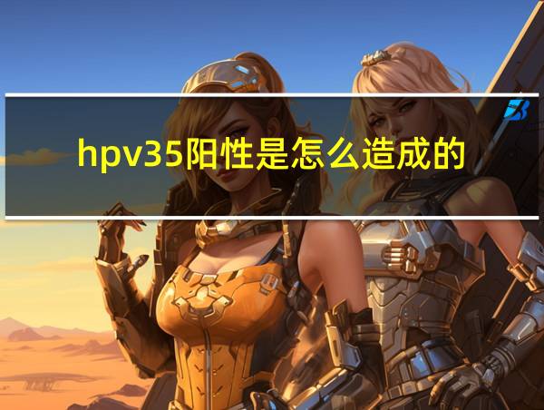 hpv35阳性是怎么造成的的相关图片