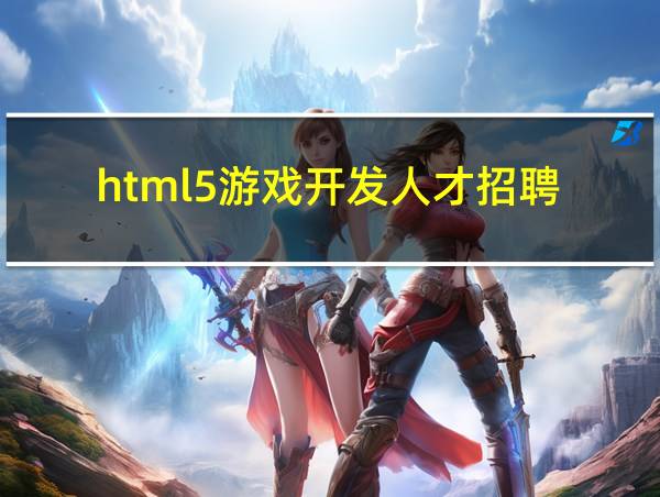 html5游戏开发人才招聘的相关图片