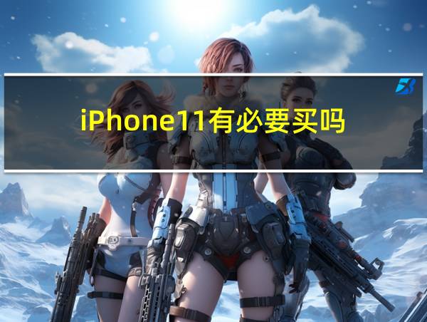 iPhone11有必要买吗的相关图片