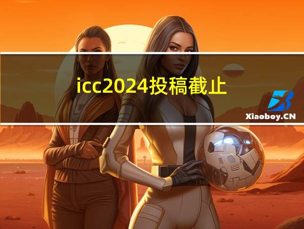 icc2024投稿截止的相关图片