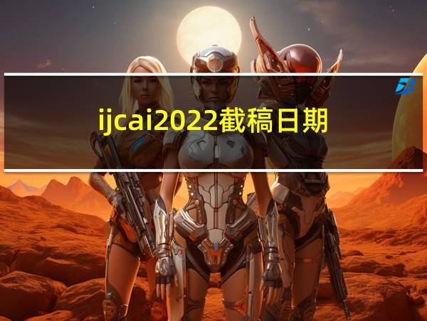 ijcai2022截稿日期的相关图片