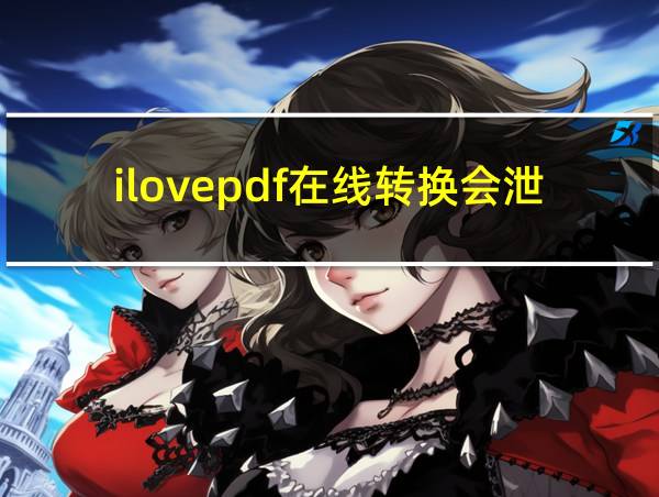 ilovepdf在线转换会泄露信息吗的相关图片