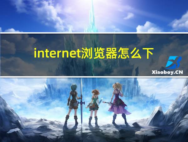 internet浏览器怎么下载的相关图片