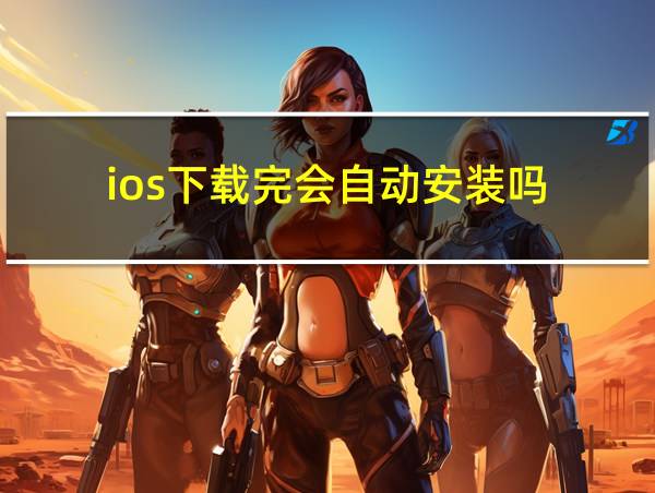 ios下载完会自动安装吗的相关图片