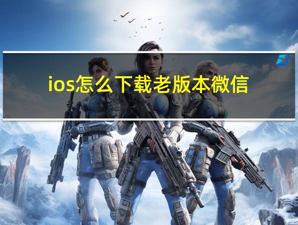 ios怎么下载老版本微信的相关图片