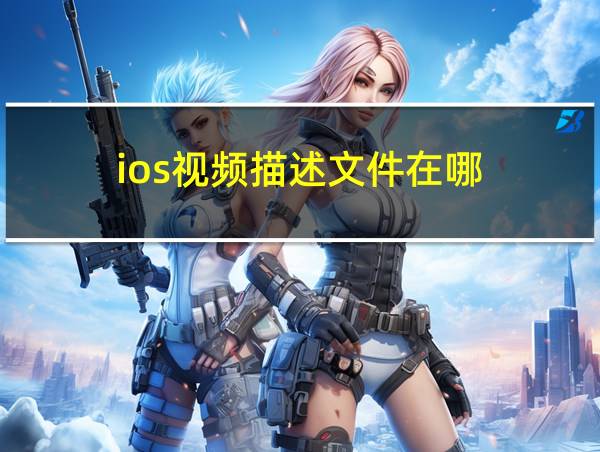 ios视频描述文件在哪的相关图片