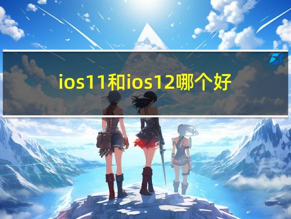 ios11和ios12哪个好的相关图片