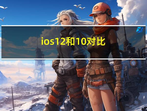 ios12和10对比的相关图片