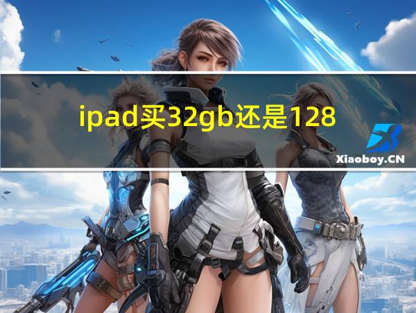 ipad买32gb还是128gb的相关图片