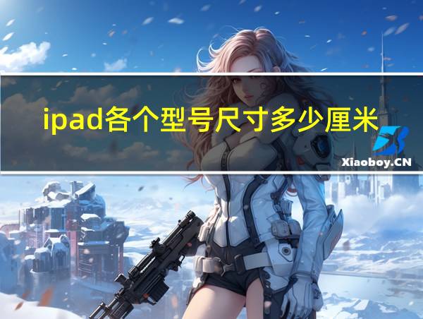 ipad各个型号尺寸多少厘米的相关图片